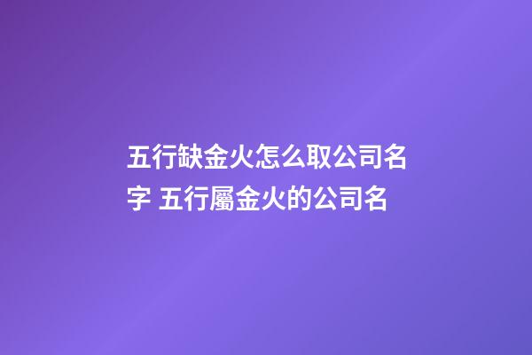 五行缺金火怎么取公司名字 五行屬金火的公司名-第1張-公司起名-玄機派